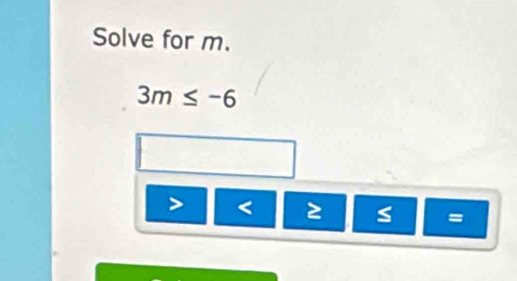 Solve for m.
3m≤ -6
< 5</tex>
=