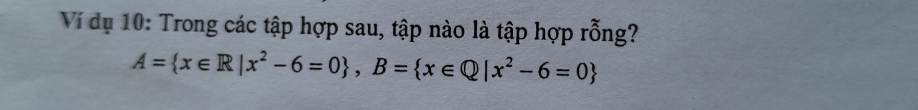 Ví dụ 10: Trong các tập hợp sau, tập nào là tập hợp rỗng?
A= x∈ R|x^2-6=0 , B= x∈ Q|x^2-6=0