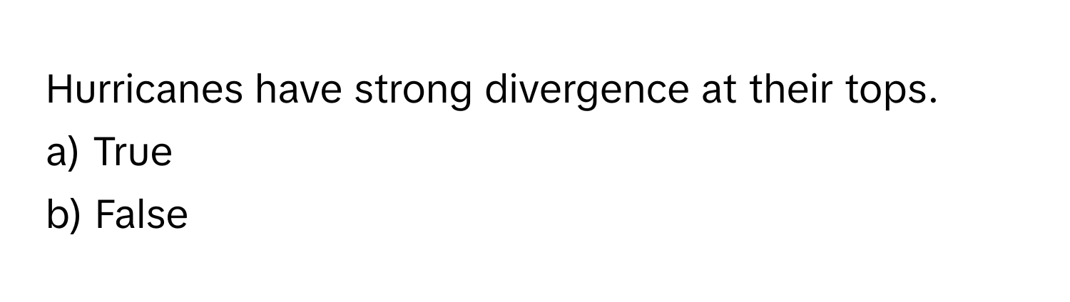 Hurricanes have strong divergence at their tops. 
a) True 
b) False