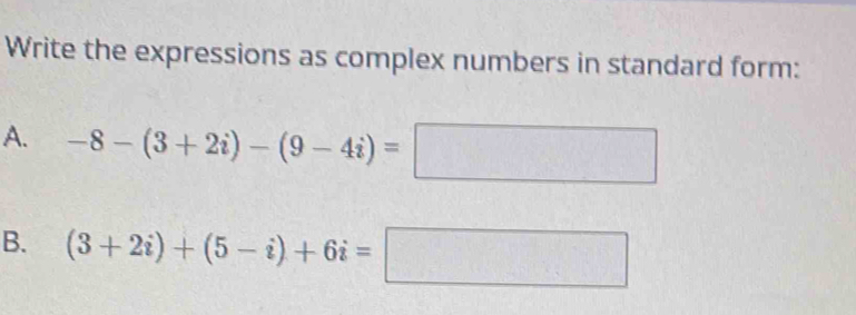 Write the expressions as complex numbers in standard form: 
A. -8-(3+2i)-(9-4i)= | 
^circ  
B. (3+2i)+(5-i)+6i=□ □