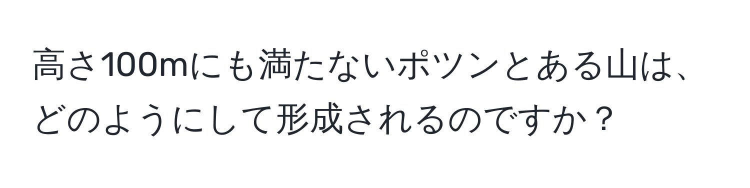 高さ100mにも満たないポツンとある山は、どのようにして形成されるのですか？