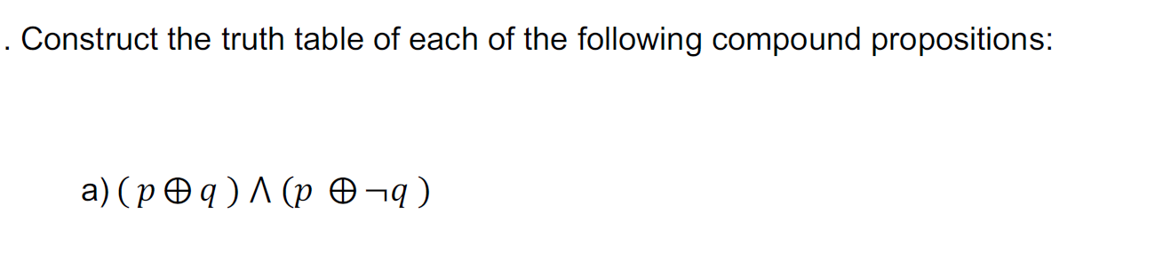 Construct the truth table of each of the following compound propositions: 
a) (poplus q)wedge (poplus neg q)