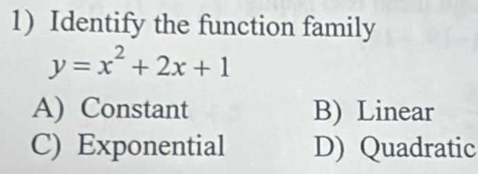 Identify the function family
y=x^2+2x+1
A) Constant B) Linear
C) Exponential D) Quadratic