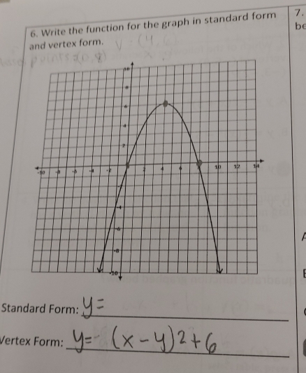 Write the function for the graph in standard form 7. 
be 
and vertex form. 
_ 
Standard Form: 
_ 
Vertex Form: