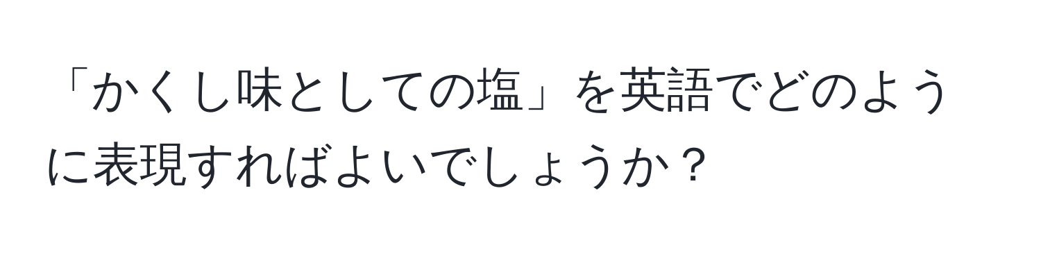 「かくし味としての塩」を英語でどのように表現すればよいでしょうか？