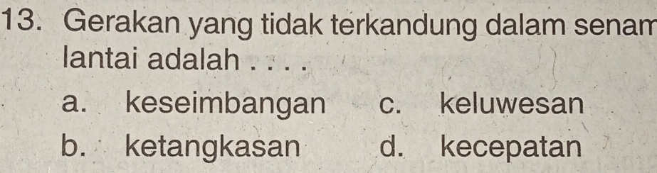 Gerakan yang tidak terkandung dalam senam
lantai adalah . . . .
a. keseimbangan c. keluwesan
b. ketangkasan d. kecepatan