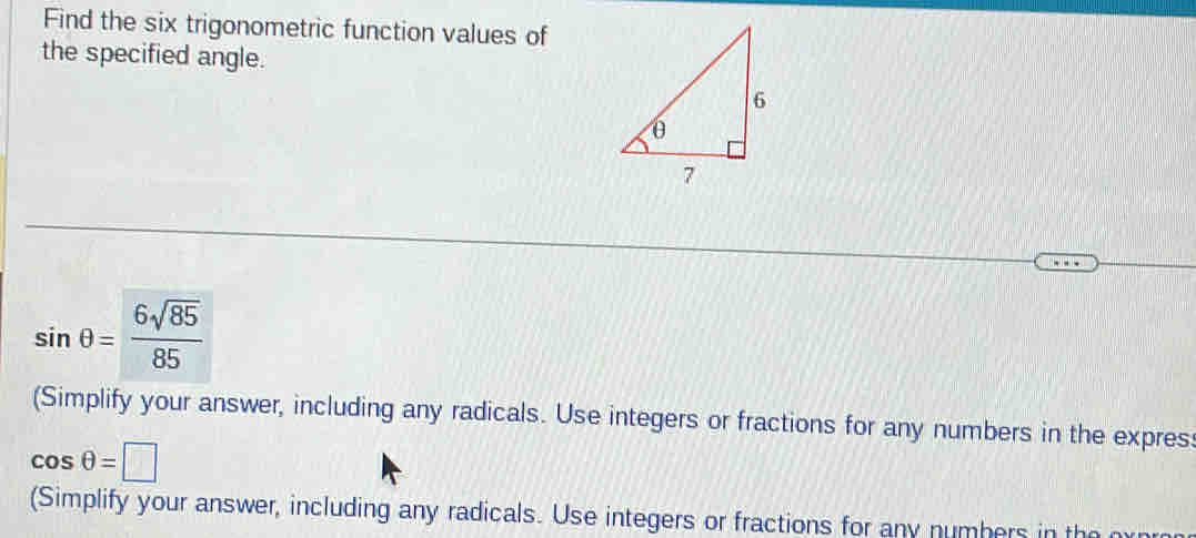 Find the six trigonometric function values of 
the specified angle.
sin θ = 6sqrt(85)/85 
(Simplify your answer, including any radicals. Use integers or fractions for any numbers in the expres
cos θ =□
(Simplify your answer, including any radicals. Use integers or fractions for any numbers in the m