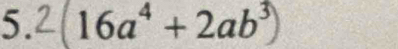 (16a^4+2ab^3) □