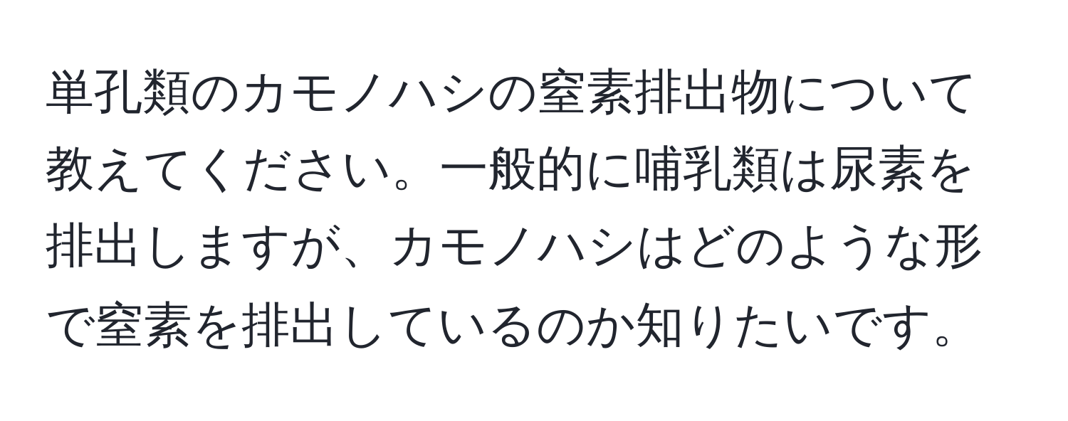 単孔類のカモノハシの窒素排出物について教えてください。一般的に哺乳類は尿素を排出しますが、カモノハシはどのような形で窒素を排出しているのか知りたいです。