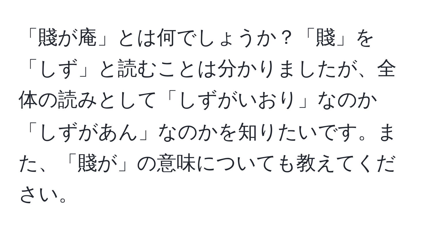 「賤が庵」とは何でしょうか？「賤」を「しず」と読むことは分かりましたが、全体の読みとして「しずがいおり」なのか「しずがあん」なのかを知りたいです。また、「賤が」の意味についても教えてください。