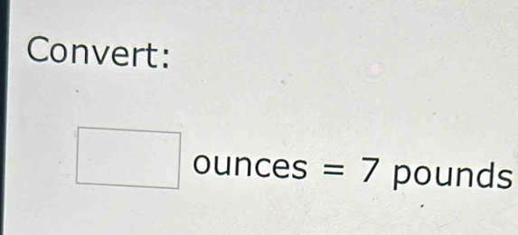 Convert:
□ unces =7 pounds