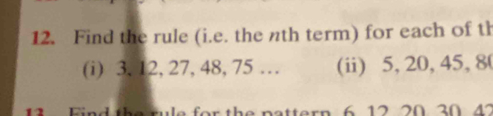 Find the rule (i.e. the nth term) for each of th 
(i) 3, 12, 27, 48, 75 … (ii) 5, 20, 45, 8
rule for the pattern 6 12 20. 30 42