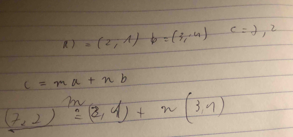 R)=(2,1)b=(3,4)c=2,2
c=ma+nb
(7,2)^m=(2,4)+n(3,7)