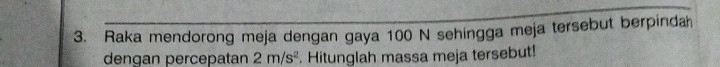 Raka mendorong meja dengan gaya 100 N sehingga meja tersebut berpinda 
dengan percepatan 2m/s^2. Hitunglah massa meja tersebut!