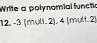 Write a polynomial functic 
12. -3 (mult. 2), , 4 (mult. 2)