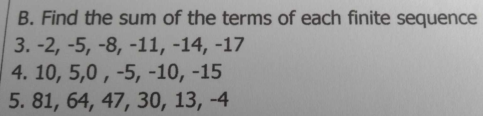 Find the sum of the terms of each finite sequence 
3. -2, -5, -8, -11, -14, -17
4. 10, 5, 0 , -5, -10, -15
5. 81, 64, 47, 30, 13, -4