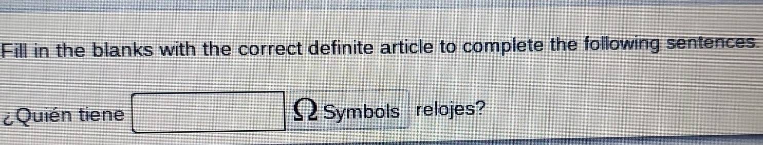 Fill in the blanks with the correct definite article to complete the following sentences. 
¿Quién tiene Symbols relojes?