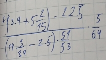 frac 4/34+5 2/15 )· 225(11 5/34 -2.5)·  51/53 ·  5/64 