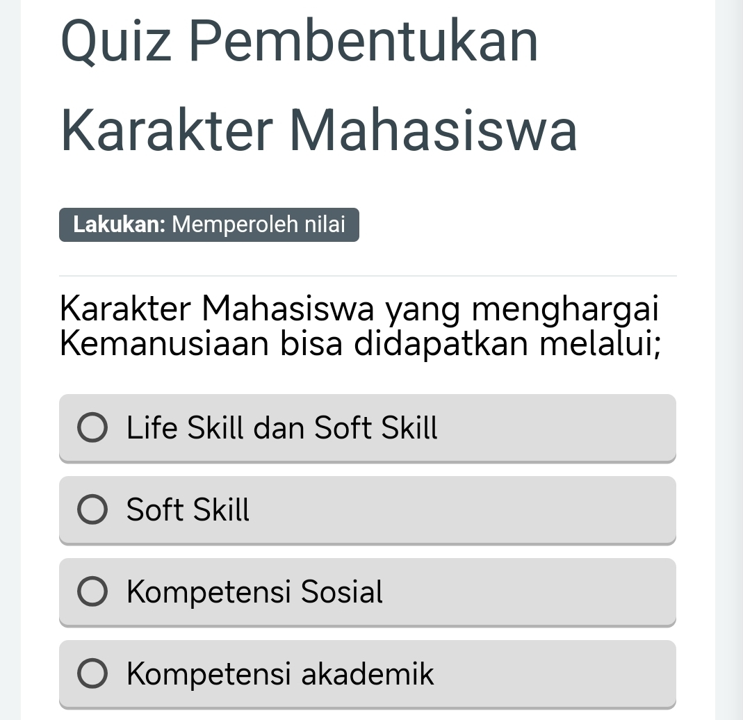 Quiz Pembentukan
Karakter Mahasiswa
Lakukan: Memperoleh nilai
Karakter Mahasiswa yang menghargai
Kemanusiaan bisa didapatkan melalui;
Life Skill dan Soft Skill
Soft Skill
Kompetensi Sosial
Kompetensi akademik