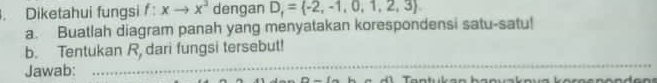 Diketahui fungsi f : xto x^3 dengan D_f= -2,-1,0,1,2,3
a. Buatlah diagram panah yang menyatakan korespondensi satu-satu! 
_ 
b. Tentukan R, dari fungsi tersebut! 
Jawab: