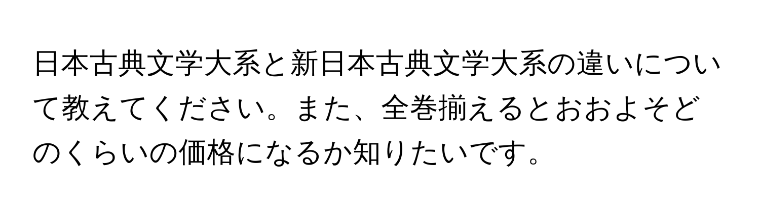 日本古典文学大系と新日本古典文学大系の違いについて教えてください。また、全巻揃えるとおおよそどのくらいの価格になるか知りたいです。