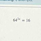 ing, o attempts.
64^(2x)=16