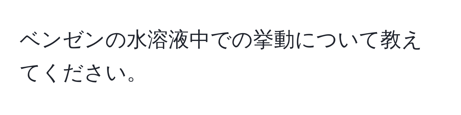 ベンゼンの水溶液中での挙動について教えてください。