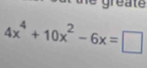 he gréate
4x^4+10x^2-6x=□