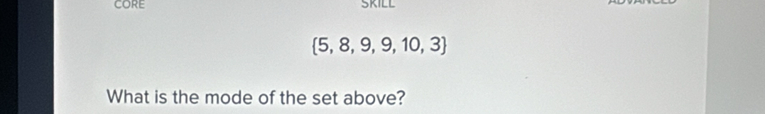 core SKILL
 5,8,9,9,10,3
What is the mode of the set above?