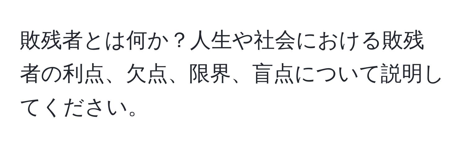 敗残者とは何か？人生や社会における敗残者の利点、欠点、限界、盲点について説明してください。