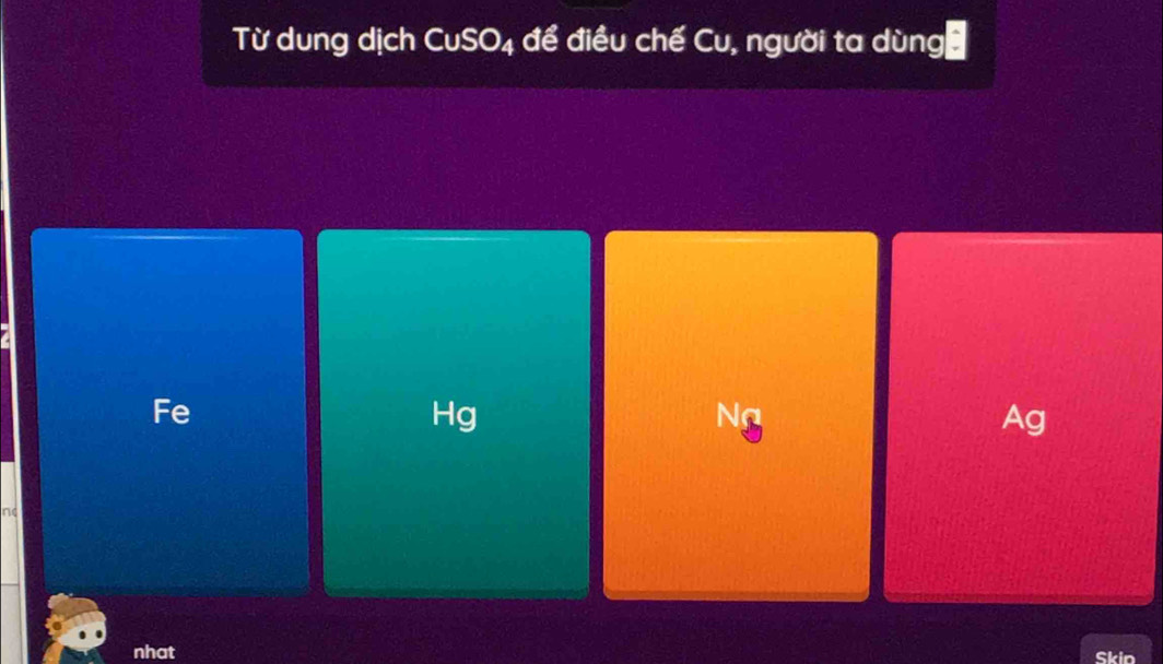 Từ dung dịch CuSO4 để điều chế Cu, người ta dùng
Fe
Hg
Na
Ag
nc
nhat Skin