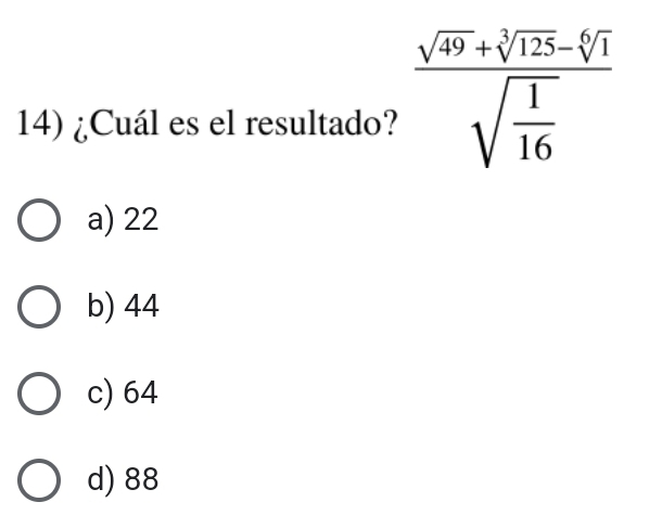 ¿Cuál es el resultado? frac sqrt(49)+sqrt[3](125)-sqrt[6](1)sqrt(frac 1)16
a) 22
b) 44
c) 64
d) 88