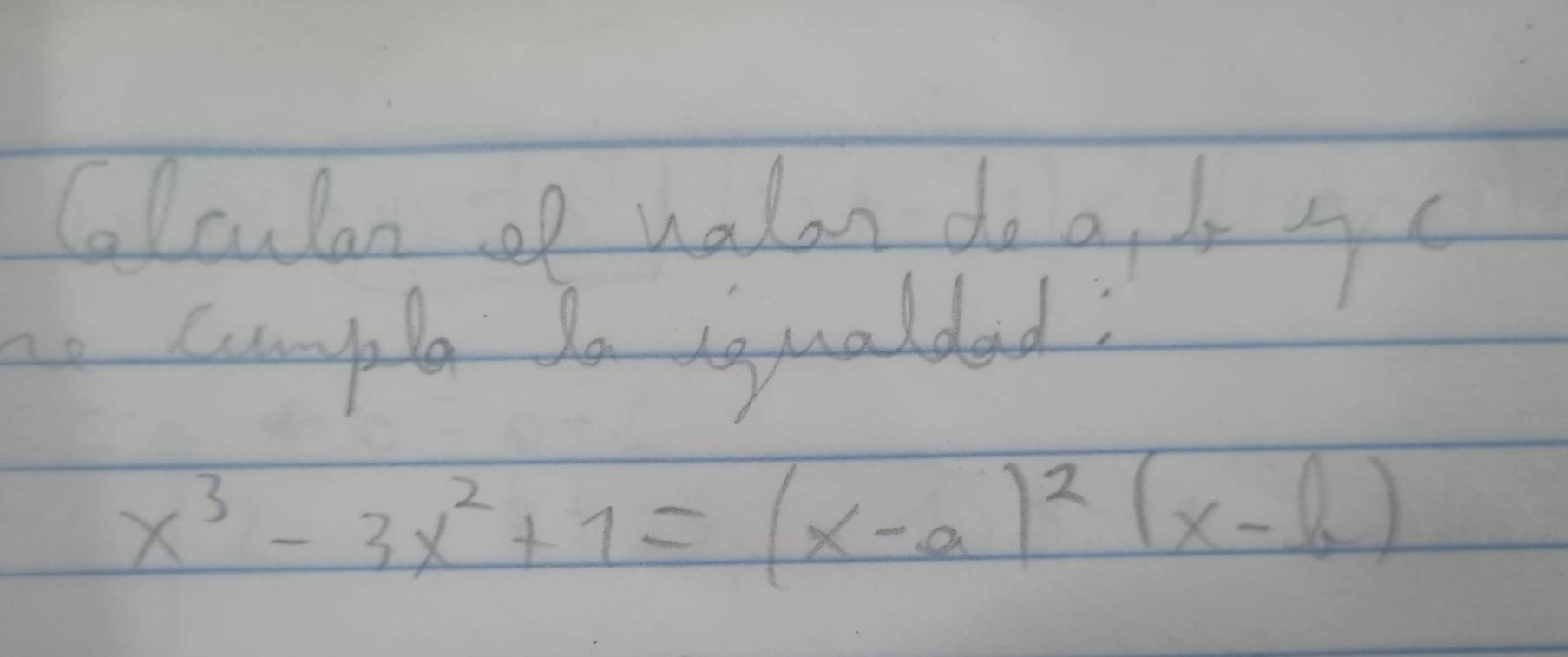 Colculan of ualon do a, b s c 
he Comple do iqualded;
x^3-3x^2+1=(x-a)^2(x-b)