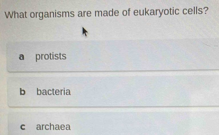 What organisms are made of eukaryotic cells?
a protists
b bacteria
c archaea