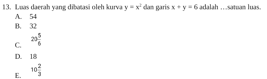 Luas daerah yang dibatasi oleh kurva y=x^2 dan garis x+y=6 adalah …satuan luas.
A. 54
B. 32
C. 20 5/6 
D. 18
E. 10 2/3 