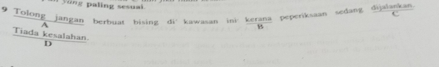 yung paling sesuai.
9 Tolong jangan berbuat bising di´ kawasan ini' kerana peperiksaan sedang dijalankan.
C
A
B
Tiada kesalahan.
D