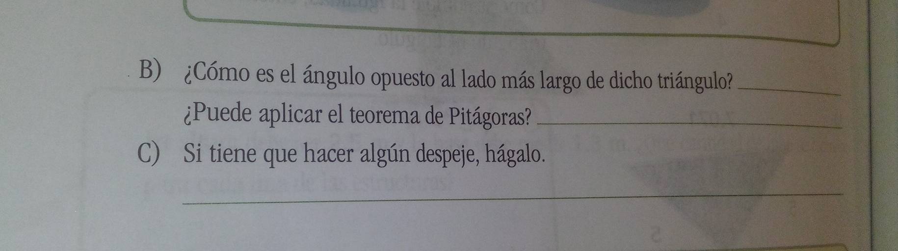 ¿Cómo es el ángulo opuesto al lado más largo de dicho triángulo?_ 
¿Puede aplicar el teorema de Pitágoras?_ 
C) Si tiene que hacer algún despeje, hágalo. 
_