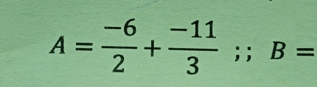 A= (-6)/2 + (-11)/3 ;; B=