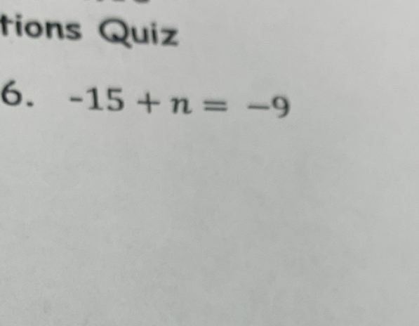 tions Quiz 
6. -15+n=-9