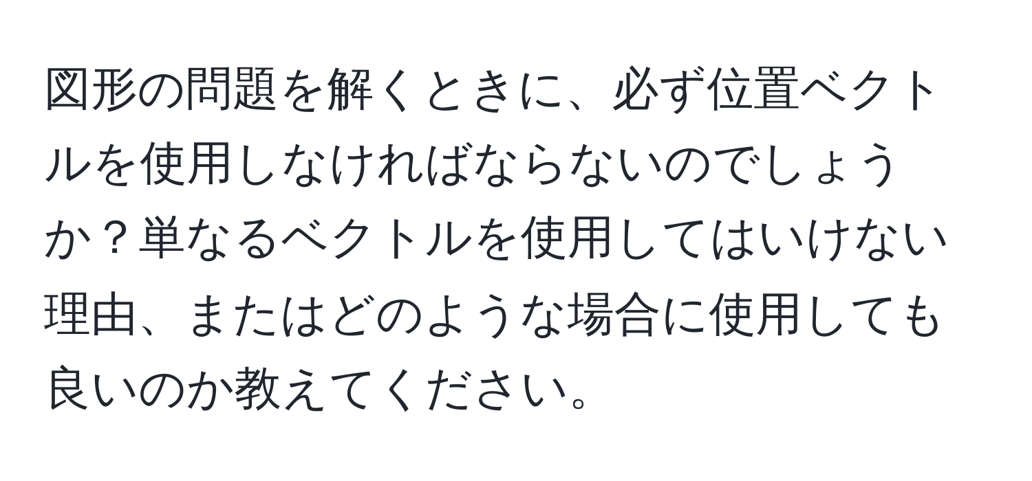 図形の問題を解くときに、必ず位置ベクトルを使用しなければならないのでしょうか？単なるベクトルを使用してはいけない理由、またはどのような場合に使用しても良いのか教えてください。