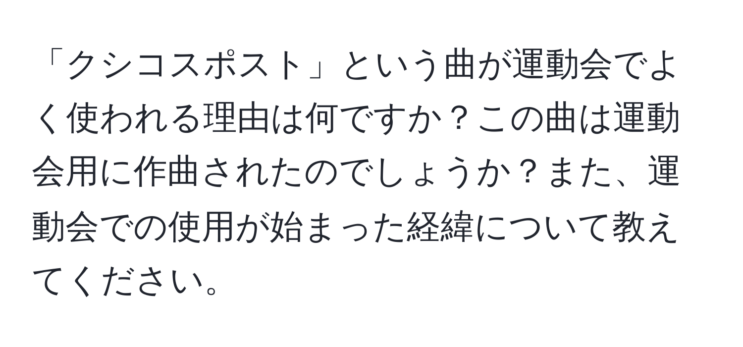 「クシコスポスト」という曲が運動会でよく使われる理由は何ですか？この曲は運動会用に作曲されたのでしょうか？また、運動会での使用が始まった経緯について教えてください。