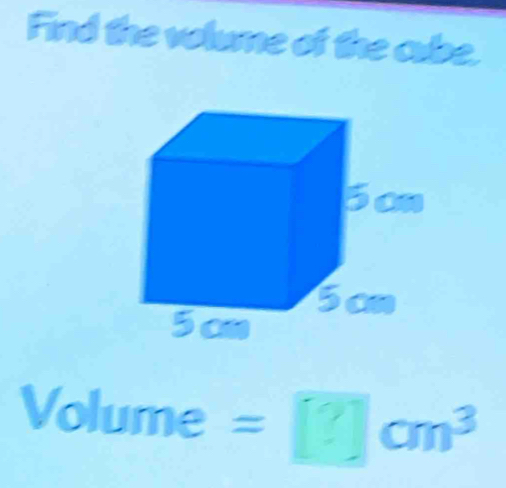 Find the volume of the cube.
Volume° = □ cm³