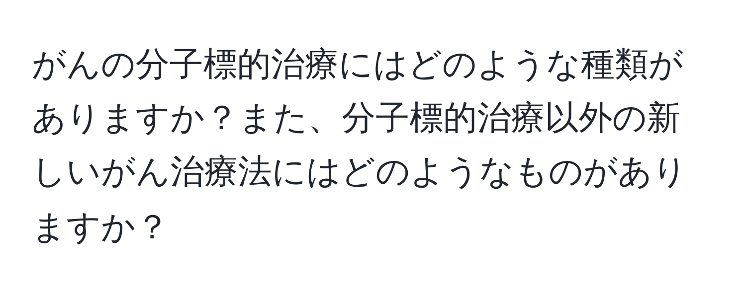 がんの分子標的治療にはどのような種類がありますか？また、分子標的治療以外の新しいがん治療法にはどのようなものがありますか？