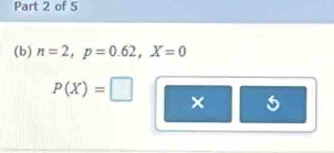 n=2, p=0.62, X=0
P(X)=□ × 5