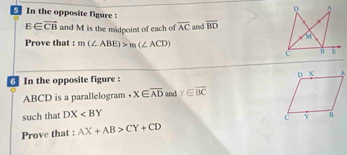 In the opposite figure :
E∈ vector CB and M is the midpoint of each of overline AC and overline BD
Prove that : m(∠ ABE)>m(∠ ACD)
6 In the opposite figure :
ABCD is a parallelogram ， X∈ overline AD and Y∈ overline BC
such that DX
Prove that : AX+AB>CY+CD