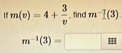 If m(v)=4+ 3/v  , find m^-f(3).
m^(-1)(3)=