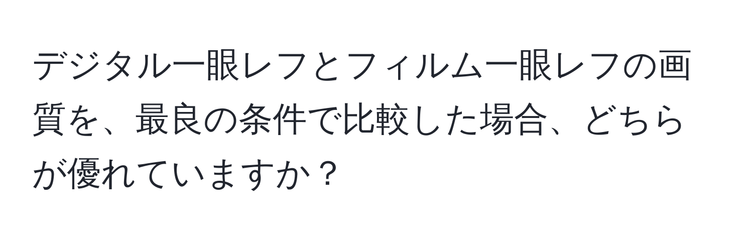 デジタル一眼レフとフィルム一眼レフの画質を、最良の条件で比較した場合、どちらが優れていますか？