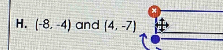 x
H. (-8,-4) and (4,-7)