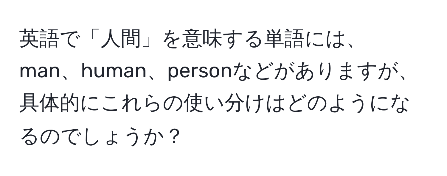 英語で「人間」を意味する単語には、man、human、personなどがありますが、具体的にこれらの使い分けはどのようになるのでしょうか？