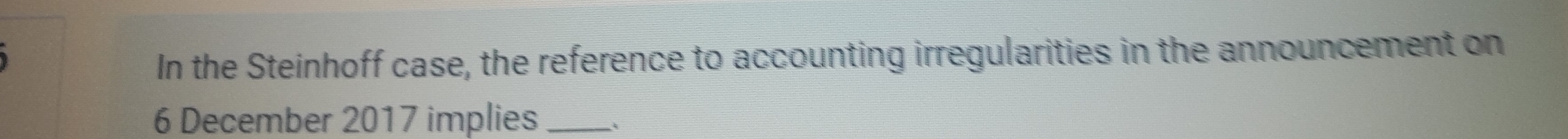 In the Steinhoff case, the reference to accounting irregularities in the announcement on
6 December 2017 implies_ À
